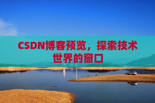 CSDN博客预览,探索技术世界的窗口