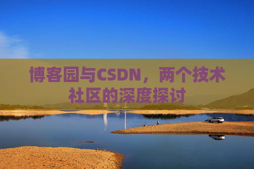 博客园与CSDN，两个技术社区的深度探讨