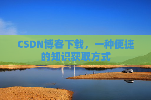 CSDN博客下载，一种便捷的知识获取方式