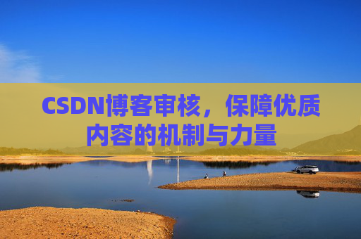 CSDN博客审核，保障优质内容的机制与力量