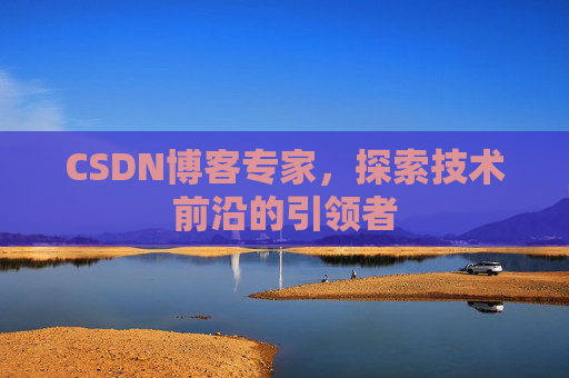 CSDN博客专家，探索技术前沿的引领者
