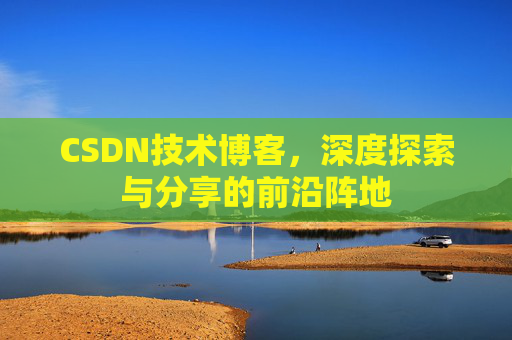 CSDN技术博客，深度探索与分享的前沿阵地