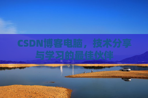 CSDN博客电脑，技术分享与学习的最佳伙伴